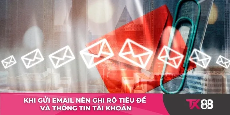 Khi gửi email nên ghi rõ tiêu đề và thông tin tài khoản