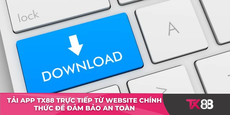 Tải app TX88 trực tiếp từ website chính thức để đảm bảo an toàn